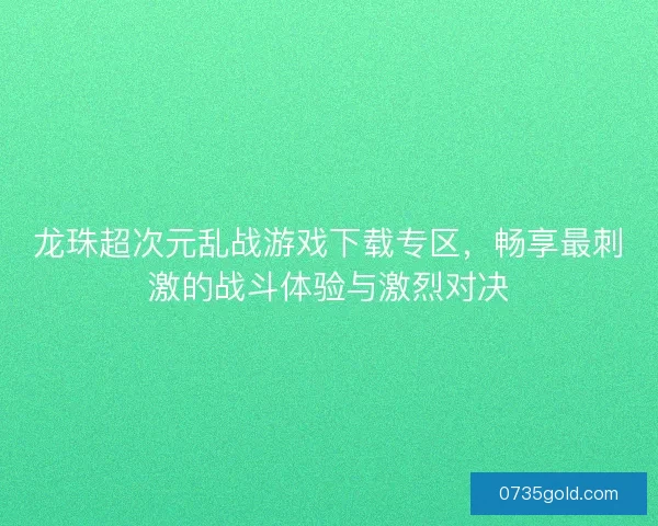 龙珠超次元乱战游戏下载专区，畅享最刺激的战斗体验与激烈对决