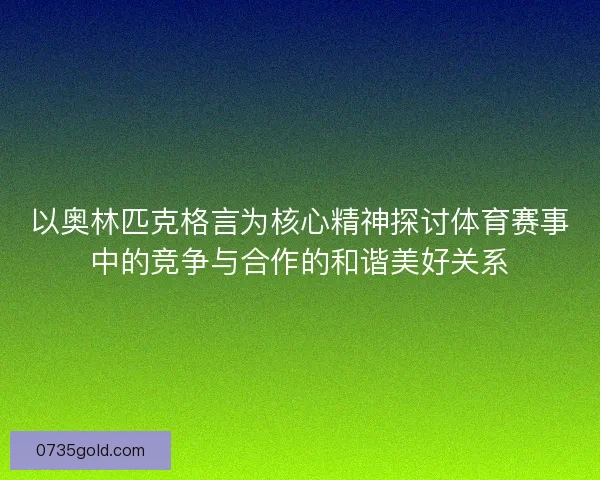 以奥林匹克格言为核心精神探讨体育赛事中的竞争与合作的和谐美好关系