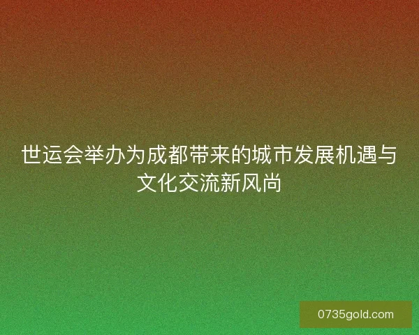 世运会举办为成都带来的城市发展机遇与文化交流新风尚