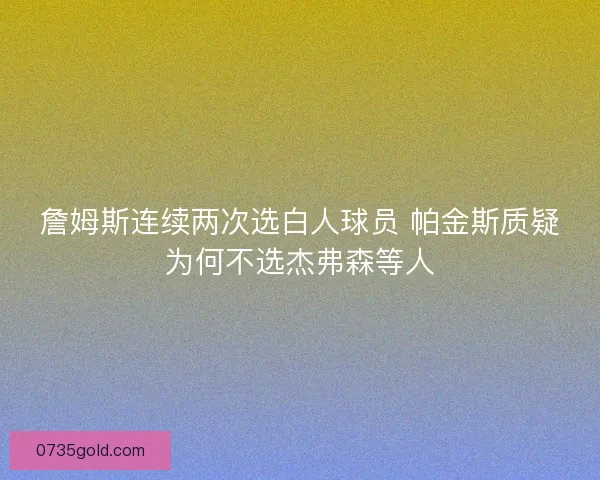 詹姆斯连续两次选白人球员 帕金斯质疑为何不选杰弗森等人