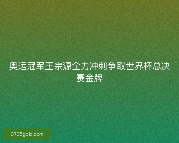奥运冠军王宗源全力冲刺争取世界杯总决赛金牌