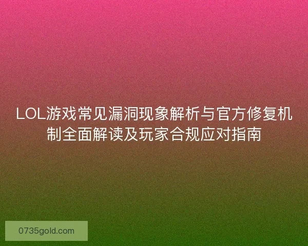 LOL游戏常见漏洞现象解析与官方修复机制全面解读及玩家合规应对指南