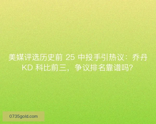 美媒评选历史前 25 中投手引热议：乔丹 KD 科比前三，争议排名靠谱吗？