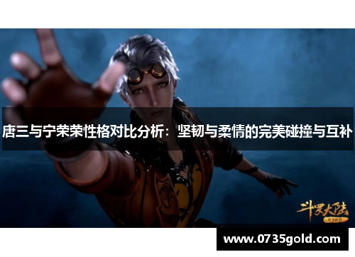 唐三与宁荣荣性格对比分析：坚韧与柔情的完美碰撞与互补