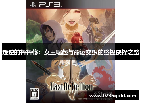 叛逆的鲁鲁修：女王崛起与命运交织的终极抉择之路