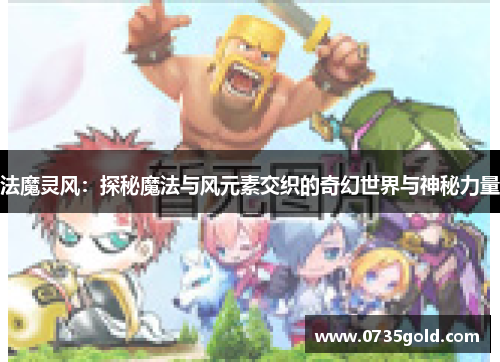 法魔灵风：探秘魔法与风元素交织的奇幻世界与神秘力量