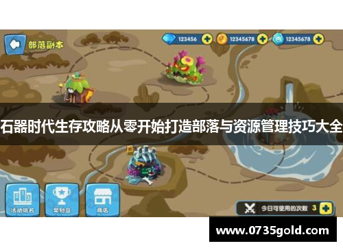 石器时代生存攻略从零开始打造部落与资源管理技巧大全