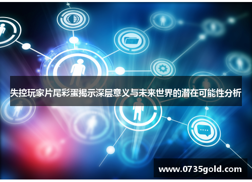 失控玩家片尾彩蛋揭示深层意义与未来世界的潜在可能性分析