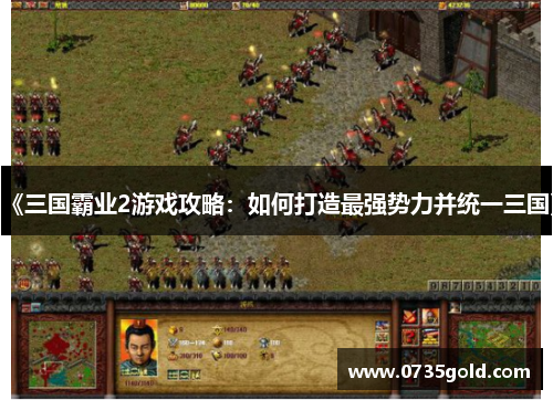 《三国霸业2游戏攻略：如何打造最强势力并统一三国》
