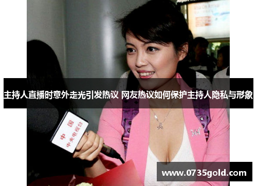 主持人直播时意外走光引发热议 网友热议如何保护主持人隐私与形象