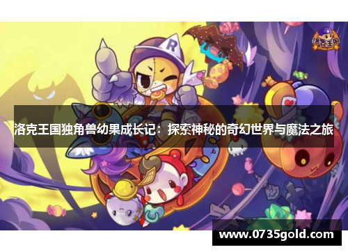 洛克王国独角兽幼果成长记：探索神秘的奇幻世界与魔法之旅